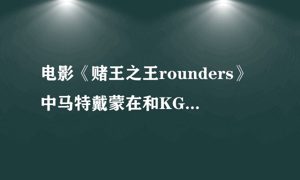 电影《赌王之王rounders》中马特戴蒙在和KGB马尔科维奇的最终较量中发现了KGB的破绽，这破绽到底是什么？