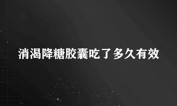 消渴降糖胶囊吃了多久有效