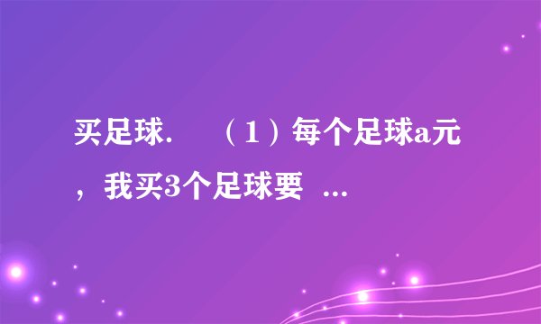 买足球．  （1）每个足球a元，我买3个足球要  3a   3a 元，我买x个足球需  ax   ax 元．  （2）如果每个足球28元，买5个共要多少钱？