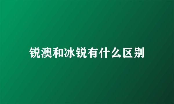 锐澳和冰锐有什么区别