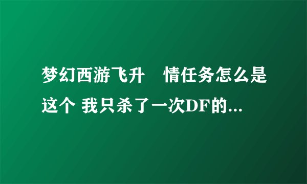 梦幻西游飞升劇情任务怎么是这个 我只杀了一次DF的 只交了一次高级敏捷兽决