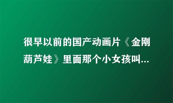 很早以前的国产动画片《金刚葫芦娃》里面那个小女孩叫什么名字啊？当然我指的不是蛇妖