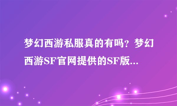 梦幻西游私服真的有吗？梦幻西游SF官网提供的SF版本真的存在吗？