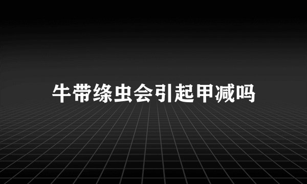 牛带绦虫会引起甲减吗