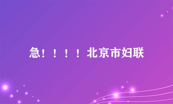 急！！！！北京市妇联