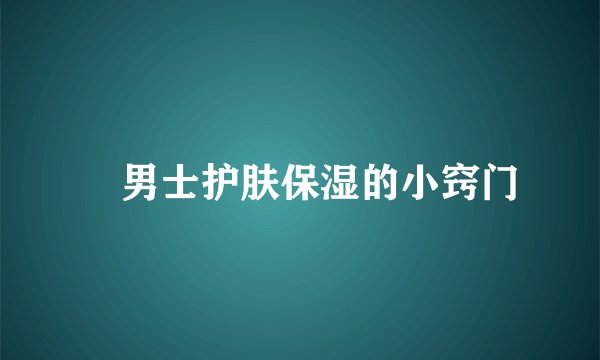 ​男士护肤保湿的小窍门