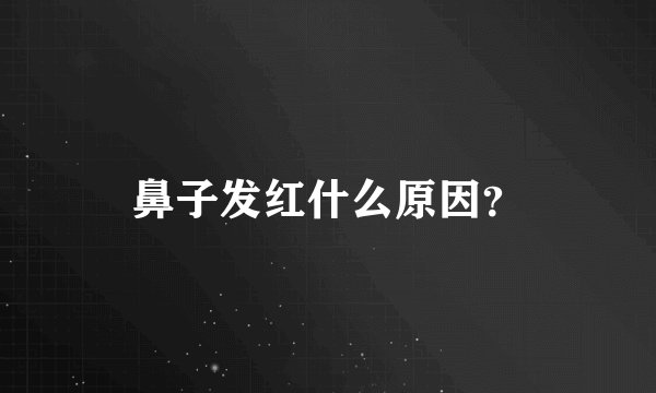 鼻子发红什么原因？