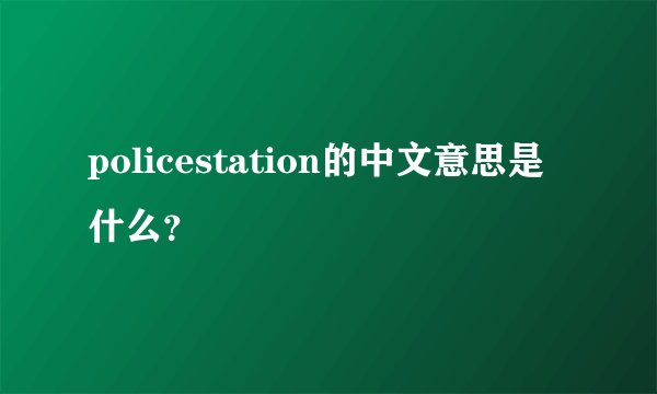 policestation的中文意思是什么？