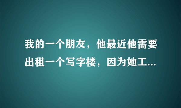 我的一个朋友，他最近他需要出租一个写字楼，因为她工作时间特别的繁忙，所以她找我帮他代理写字楼出租的合同，所以我想要咨询一下律师，写字楼出租代理合同是怎么写？有没有一个模板可以提供呢？希望律师能够帮助一下，非常谢谢。
