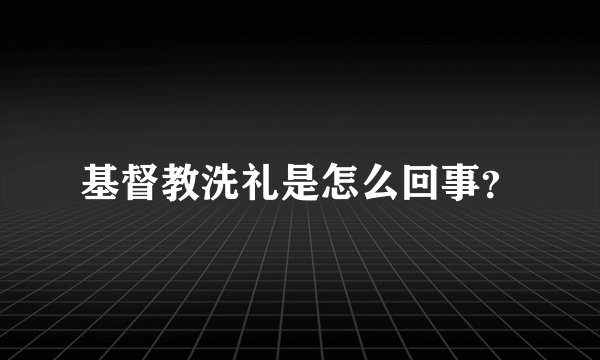基督教洗礼是怎么回事？