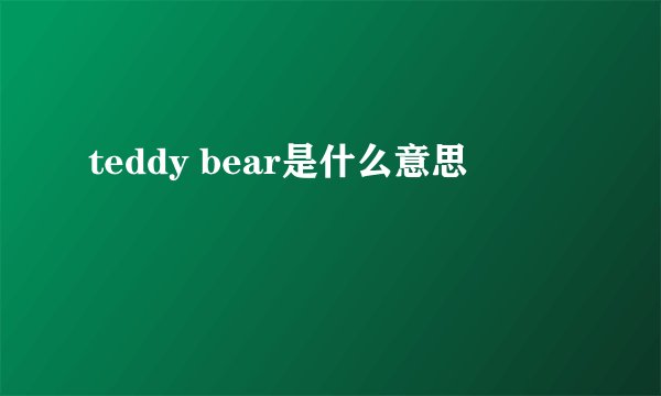 teddy bear是什么意思