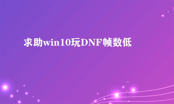 求助win10玩DNF帧数低