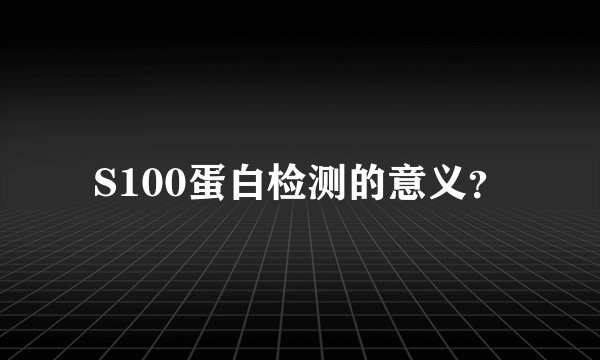 S100蛋白检测的意义？