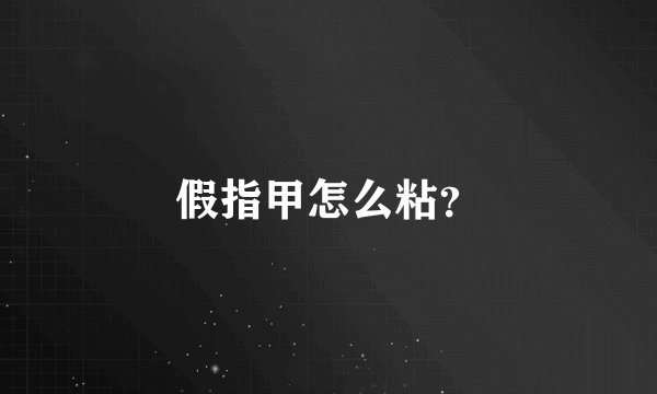 假指甲怎么粘？
