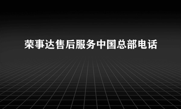 荣事达售后服务中国总部电话
