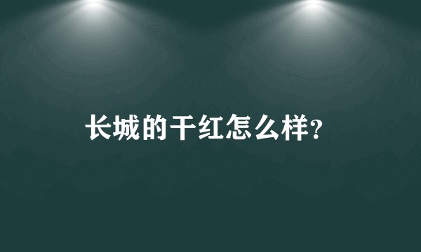 长城的干红怎么样？
