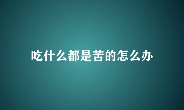 吃什么都是苦的怎么办