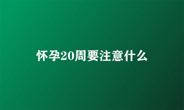 怀孕20周要注意什么