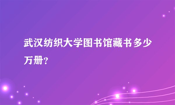 武汉纺织大学图书馆藏书多少万册？