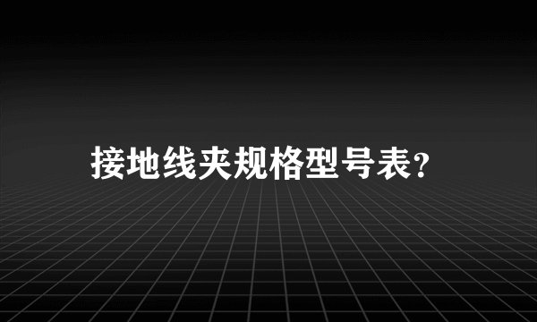 接地线夹规格型号表？