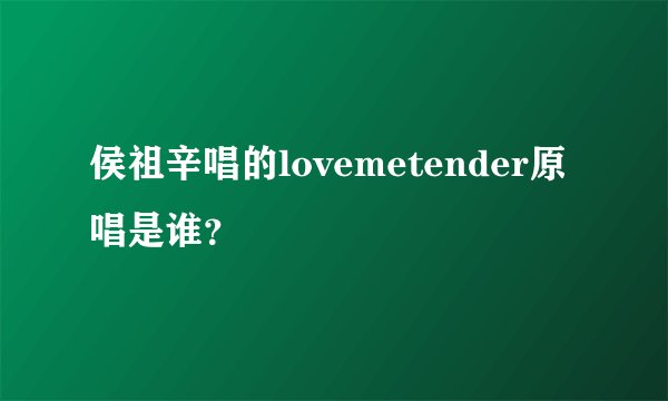 侯祖辛唱的lovemetender原唱是谁？