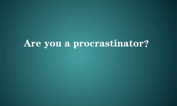 Are you a procrastinator？