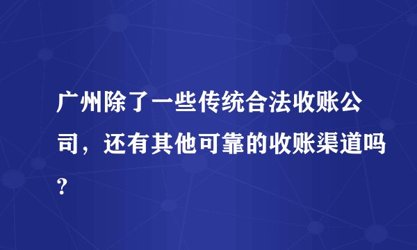 广州除了一些传统合法收账公司，还有其他可靠的收账渠道吗？