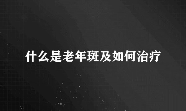 什么是老年斑及如何治疗