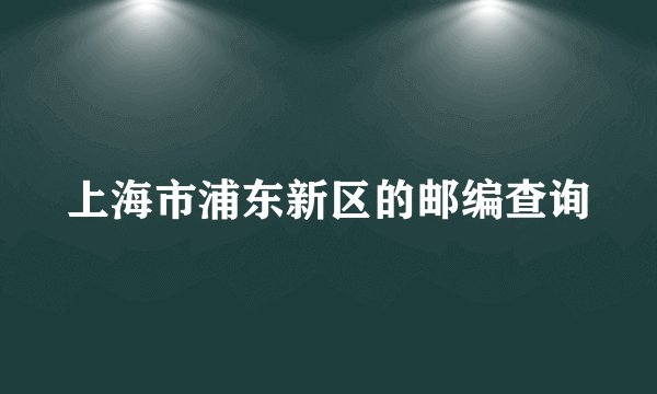 上海市浦东新区的邮编查询