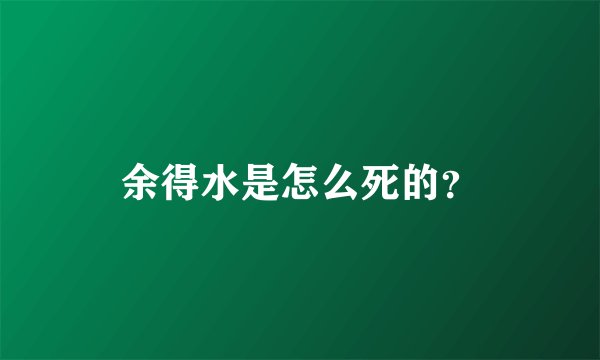 余得水是怎么死的？
