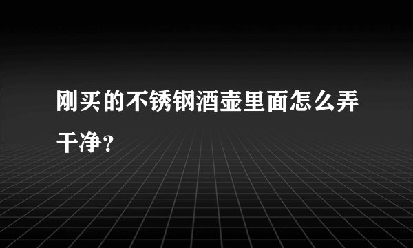 刚买的不锈钢酒壶里面怎么弄干净？