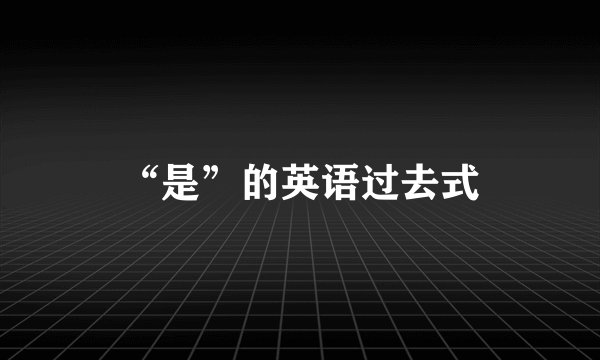 “是”的英语过去式