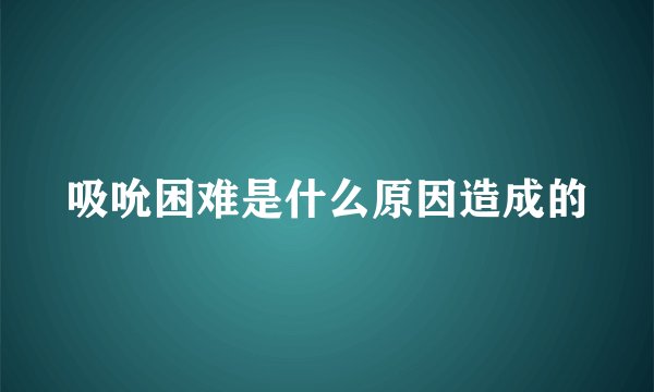 吸吮困难是什么原因造成的