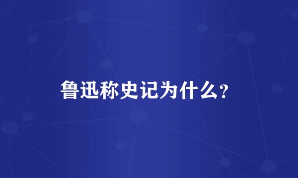 鲁迅称史记为什么？