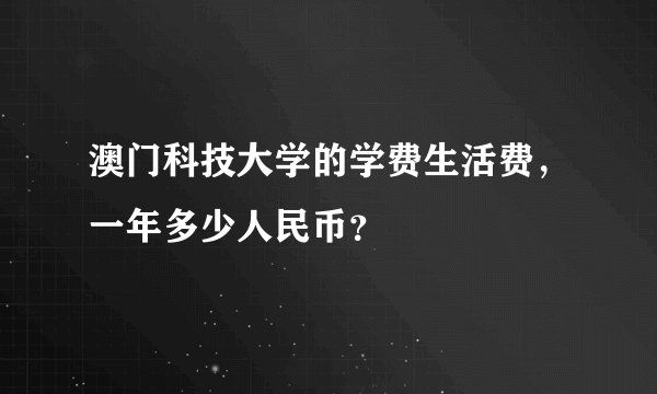 澳门科技大学的学费生活费，一年多少人民币？