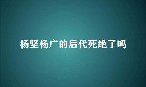 杨坚杨广的后代死绝了吗
