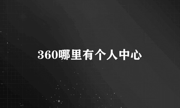 360哪里有个人中心