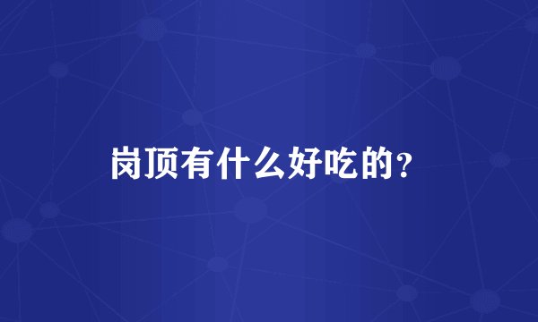 岗顶有什么好吃的？