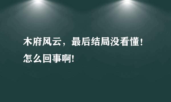 木府风云，最后结局没看懂！怎么回事啊!