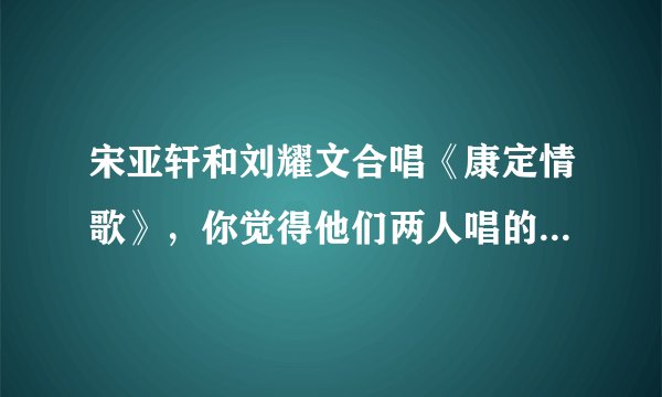 宋亚轩和刘耀文合唱《康定情歌》，你觉得他们两人唱的怎么样？
