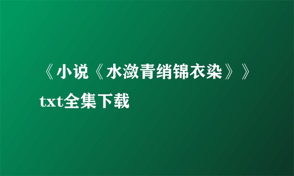 《小说《水潋青绡锦衣染》》txt全集下载