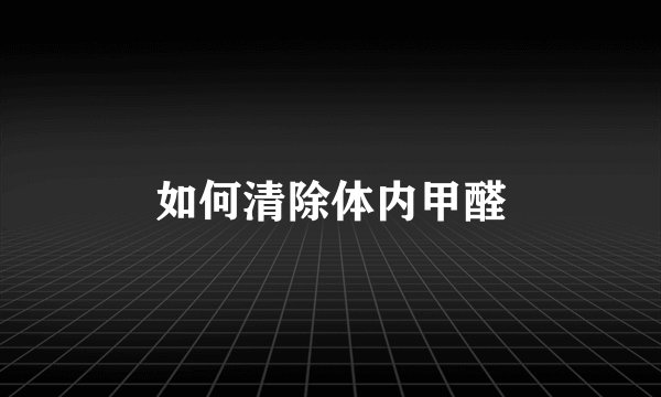 如何清除体内甲醛