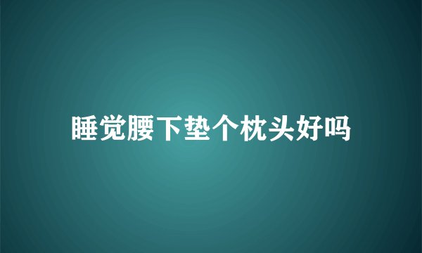 睡觉腰下垫个枕头好吗