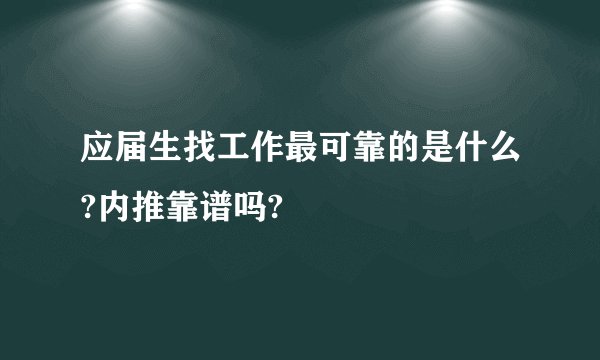 应届生找工作最可靠的是什么?内推靠谱吗?