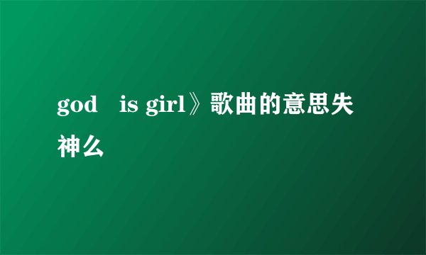god   is girl》歌曲的意思失神么