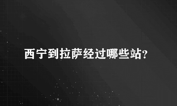 西宁到拉萨经过哪些站？