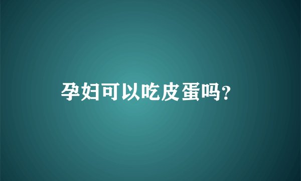 孕妇可以吃皮蛋吗？