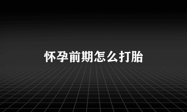怀孕前期怎么打胎