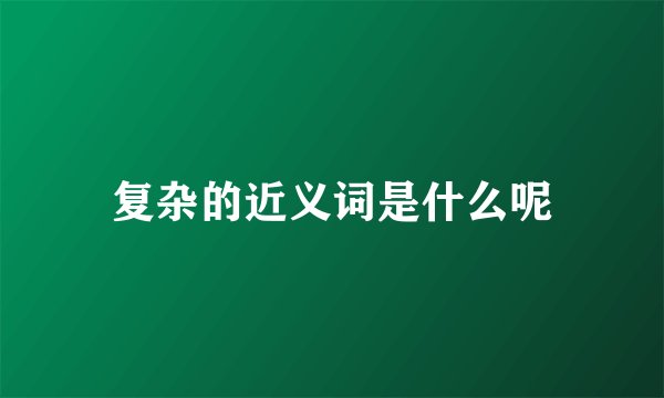 复杂的近义词是什么呢