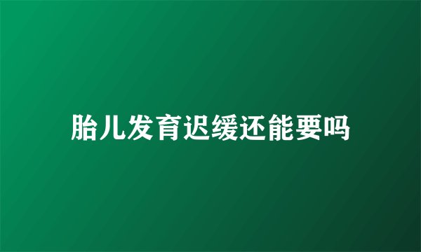 胎儿发育迟缓还能要吗